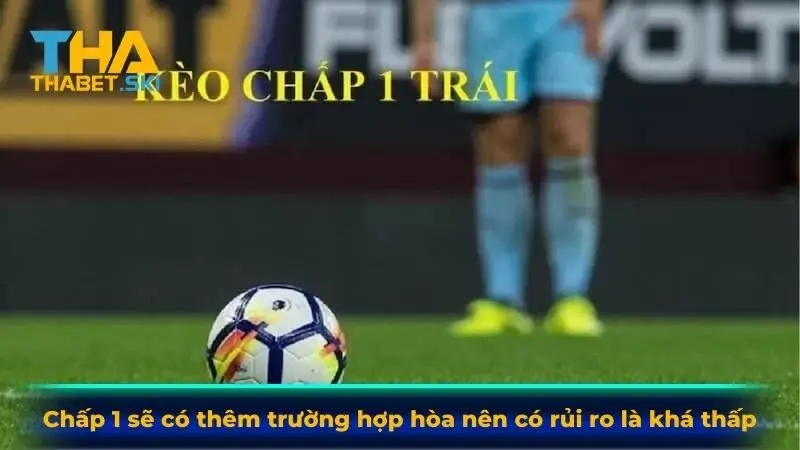 Chấp 1 sẽ có thêm trường hợp hòa nên có rủi ro là khá thấp